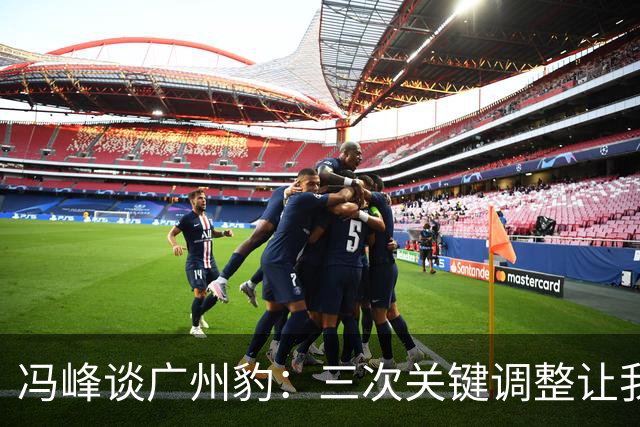 冯峰谈广州豹：三次关键调整让我们跃上中超舞台