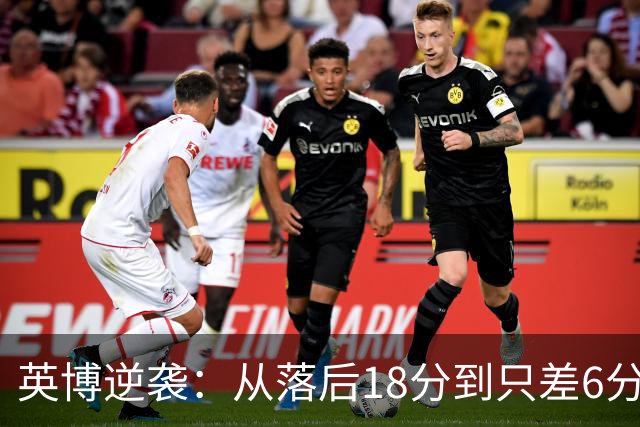 英博逆袭：从落后18分到只差6分，赛季精彩逆转大戏上演！