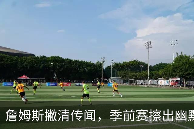 詹姆斯撇清传闻，季前赛擦出幽默火花