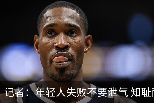 记者：年轻人失败不要泄气 知耻而后勇才是正解